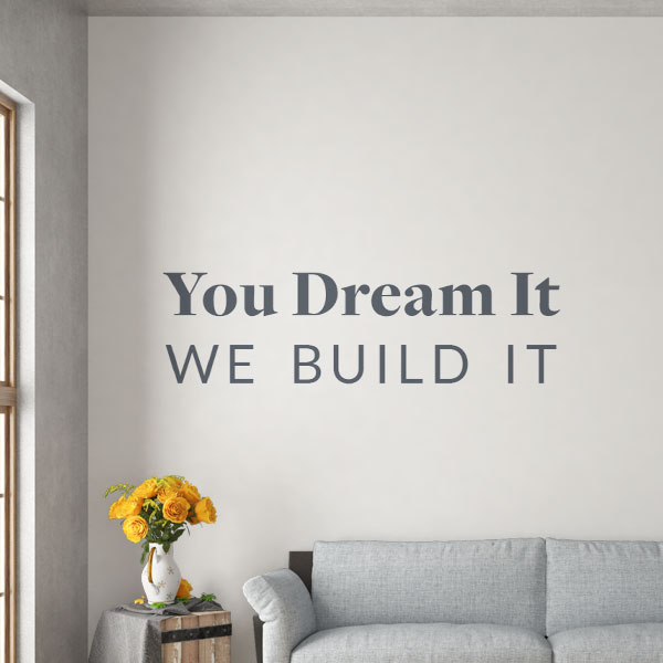 You Dream It. We Build It.